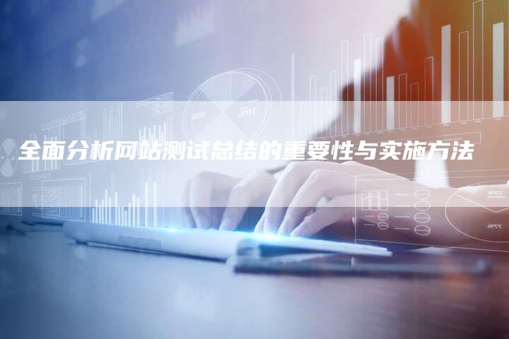 全面分析网站测试总结的重要性与实施方法-夫唯域名网