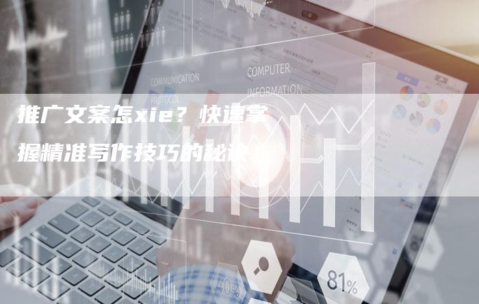 推广文案怎xie？快速掌握精准写作技巧的秘诀！