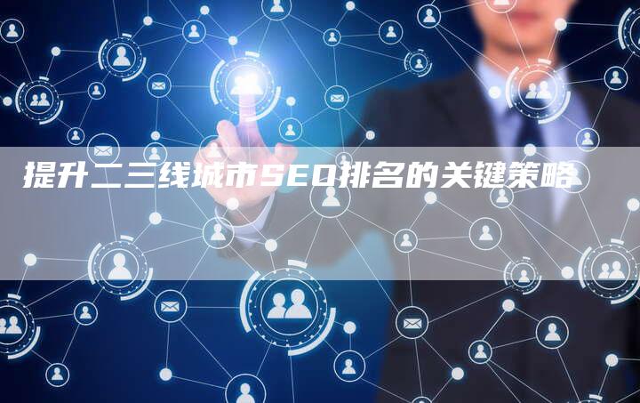 提升二三线城市SEO排名的关键策略