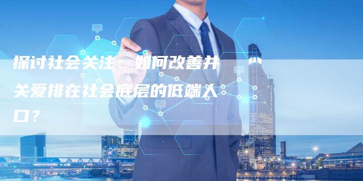 探讨社会关注：如何改善并关爱排在社会底层的低端人口？