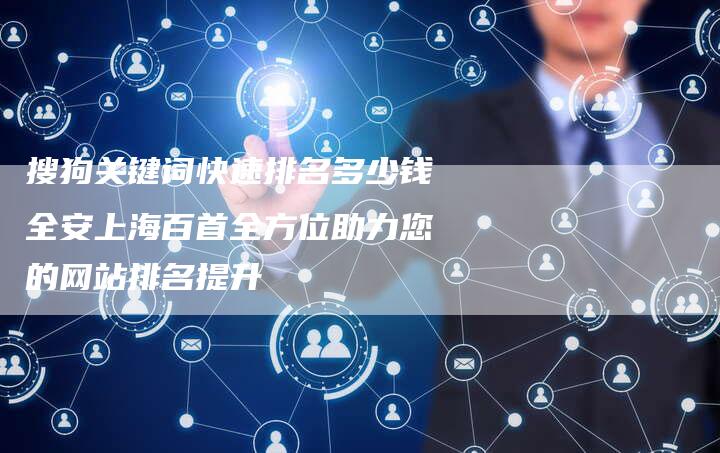 搜狗关键词快速排名多少钱全安上海百首全方位助力您的网站排名提升-夫唯域名网