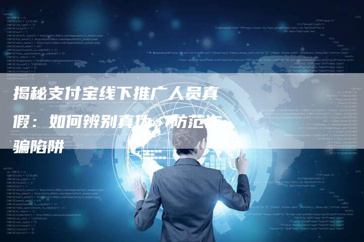 揭秘支付宝线下推广人员真假：如何辨别真伪，防范诈骗陷阱-夫唯域名网