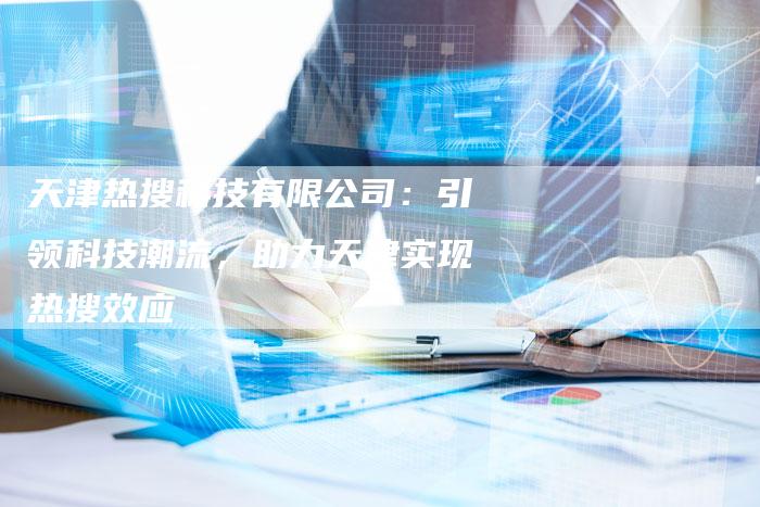 天津热搜科技有限公司:引领科技潮流,助力天津实现热搜效应-夫唯域名网
