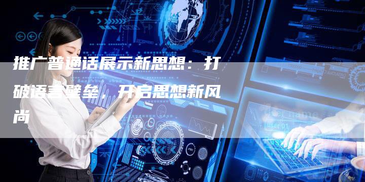 推广普通话展示新思想：打破语言壁垒，开启思想新风尚-夫唯域名网