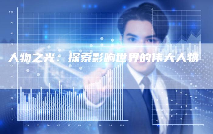 人物之光：探索影响世界的伟大人物-夫唯域名网