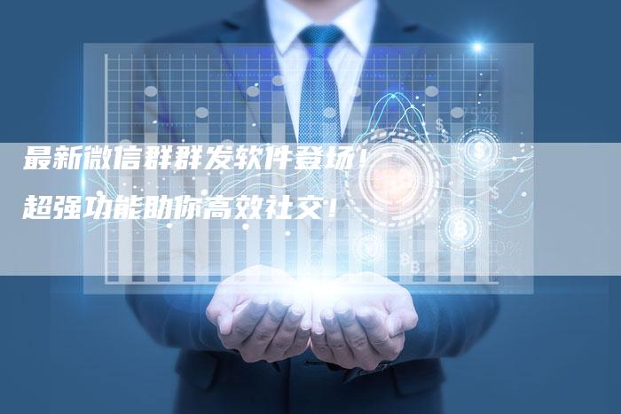 最新微信群群发软件登场！超强功能助你高效社交！-夫唯域名网