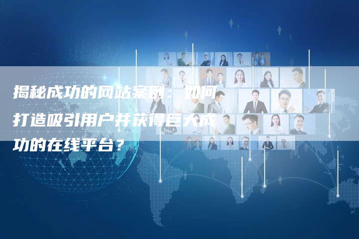 揭秘成功的网站案例：如何打造吸引用户并获得巨大成功的在线平台？