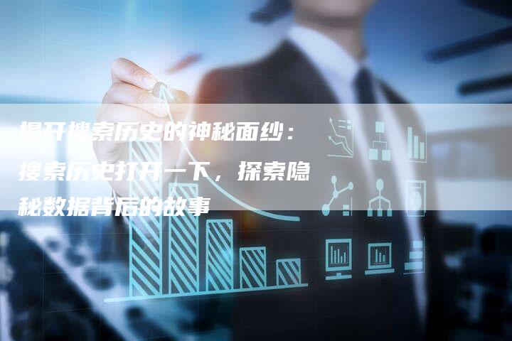 揭开搜索历史的神秘面纱：搜索历史打开一下，探索隐秘数据背后的故事
