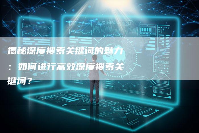 揭秘深度搜索关键词的魅力：如何进行高效深度搜索关键词？-夫唯域名网