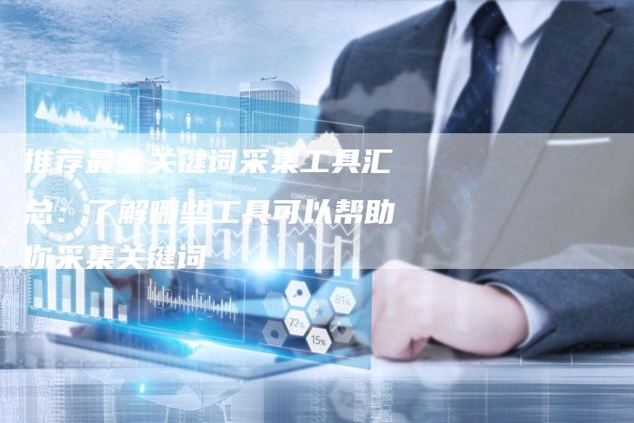 推荐最全关键词采集工具汇总：了解哪些工具可以帮助你采集关键词-夫唯域名网