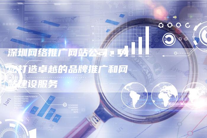 深圳网络推广网站公司:为您打造卓越的品牌推广和网站建设服务-夫唯域名网