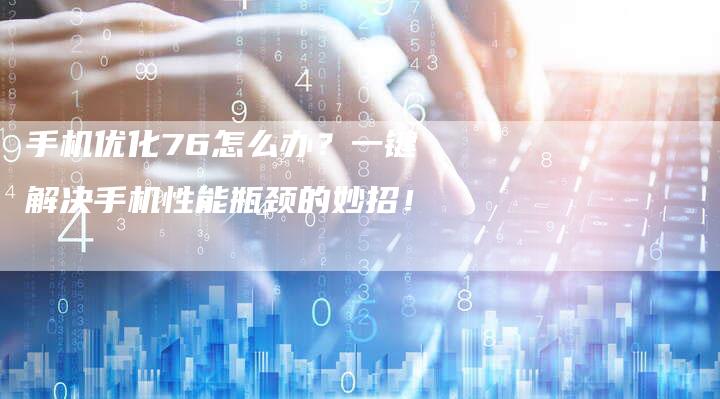手机优化76怎么办？一键解决手机性能瓶颈的妙招！-夫唯域名网