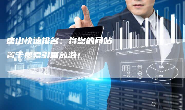 唐山快速排名：将您的网站置于搜索引擎前沿！