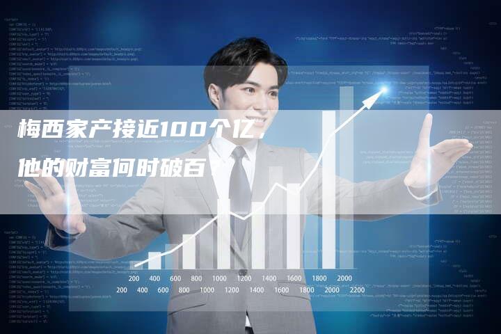 梅西家产接近100个亿，他的财富何时破百？