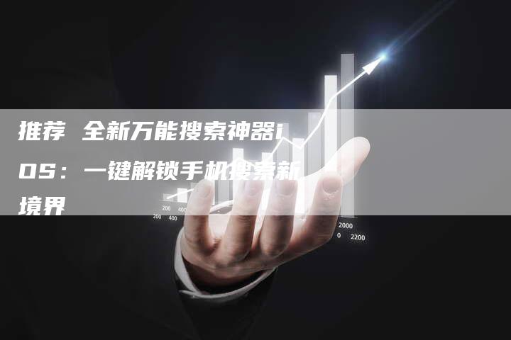 推荐 全新万能搜索神器iOS：一键解锁手机搜索新境界-夫唯域名网