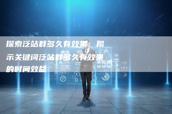 探索泛站群多久有效果：揭示关键词泛站群多久有效果的时间效益-夫唯域名网
