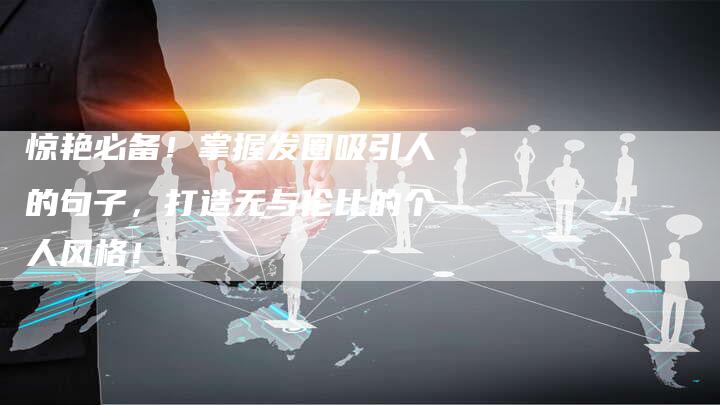 惊艳必备！掌握发圈吸引人的句子，打造无与伦比的个人风格！
