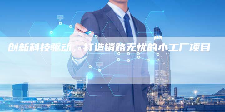 创新科技驱动，打造销路无忧的小工厂项目-夫唯域名网