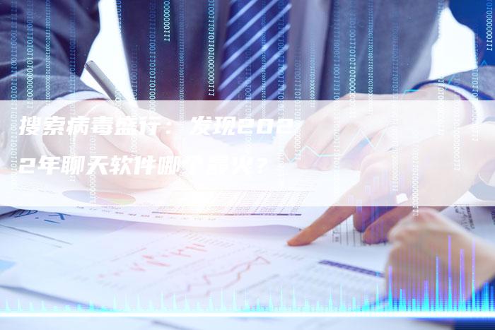 搜索病毒盛行：发现2022年聊天软件哪个最火？-夫唯域名网