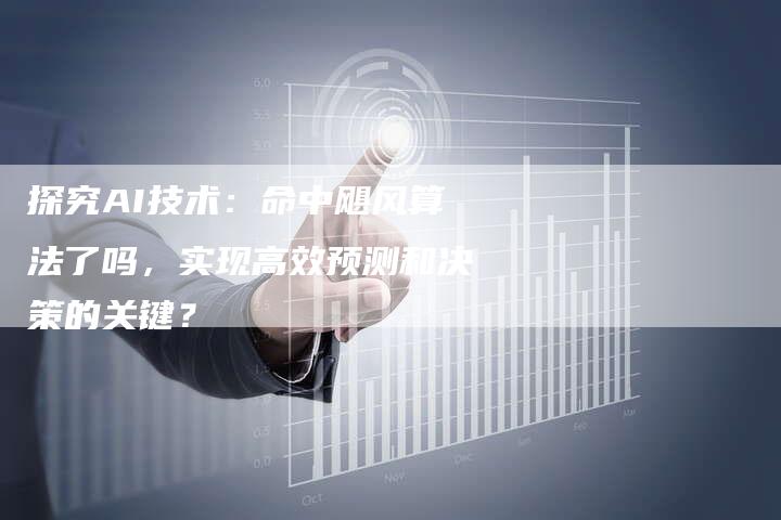 探究AI技术：命中飓风算法了吗，实现高效预测和决策的关键？-夫唯域名网