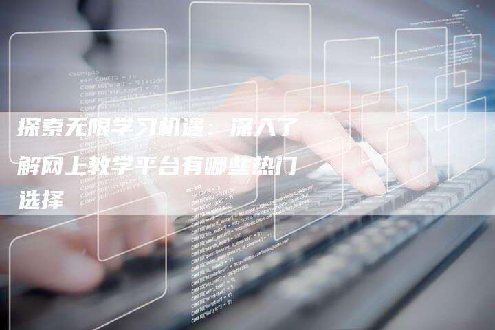 探索无限学习机遇：深入了解网上教学平台有哪些热门选择