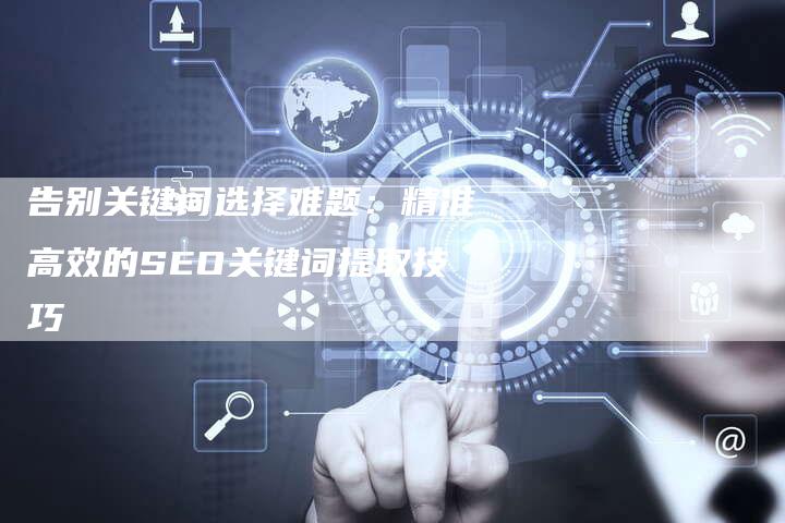 告别关键词选择难题：精准高效的SEO关键词提取技巧-夫唯域名网