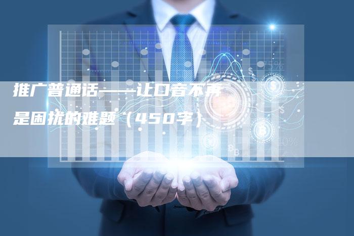 推广普通话——让口音不再是困扰的难题（450字）