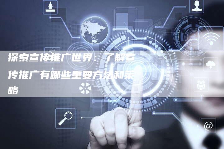 探索宣传推广世界：了解宣传推广有哪些重要方法和策略-夫唯域名网