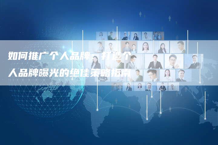 如何推广个人品牌：打造个人品牌曝光的绝佳策略指南
