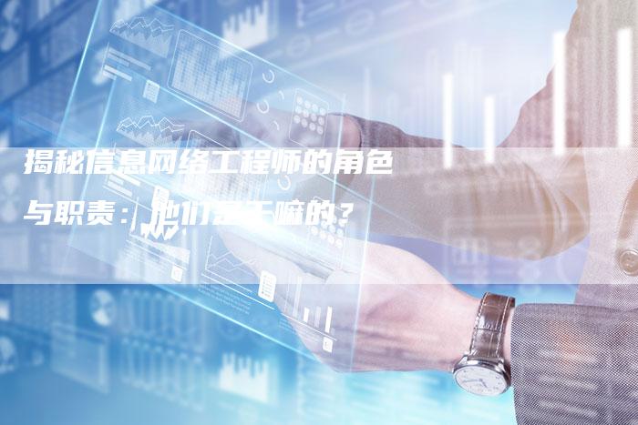揭秘信息网络工程师的角色与职责：他们是干嘛的？