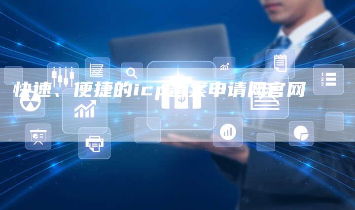 快速、便捷的icp备案申请网官网