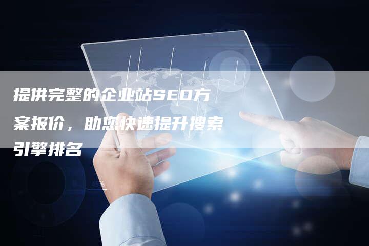 提供完整的企业站SEO方案报价，助您快速提升搜索引擎排名-夫唯域名网