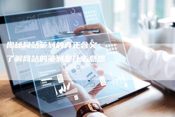揭秘网站策划的真正含义：了解网站的策划是什么意思-夫唯域名网