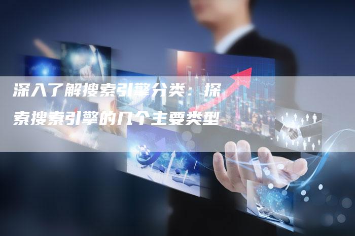 深入了解搜索引擎分类：探索搜索引擎的几个主要类型-夫唯域名网