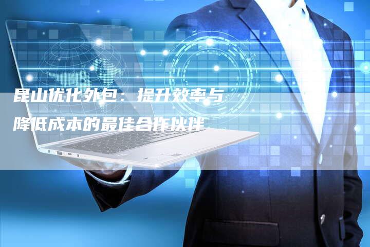昆山优化外包：提升效率与降低成本的最佳合作伙伴-夫唯域名网