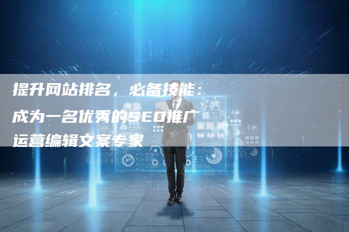 提升网站排名，必备技能：成为一名优秀的SEO推广运营编辑文案专家-夫唯域名网