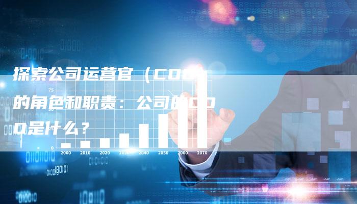 探索公司运营官（COO）的角色和职责：公司的COO是什么？-夫唯域名网