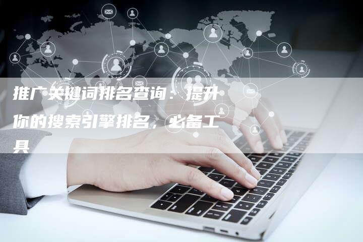 推广关键词排名查询：提升你的搜索引擎排名，必备工具-夫唯域名网