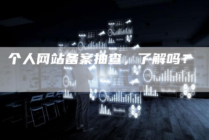 个人网站备案抽查，了解吗？