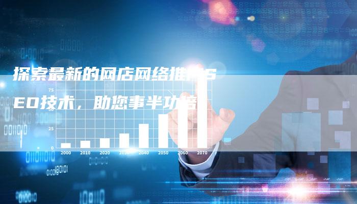探索最新的网店网络推广SEO技术，助您事半功倍