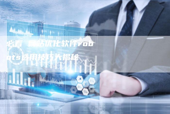 必看 网站优化软件robots选用技巧大揭秘-夫唯域名网