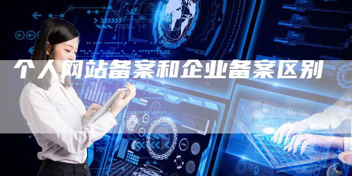 个人网站备案和企业备案区别