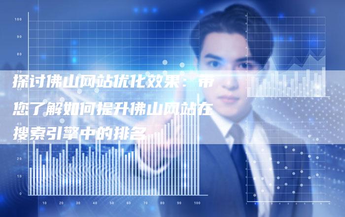 探讨佛山网站优化效果：带您了解如何提升佛山网站在搜索引擎中的排名