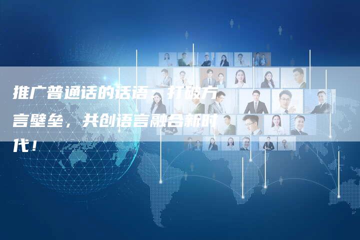 推广普通话的话语：打破方言壁垒，共创语言融合新时代！