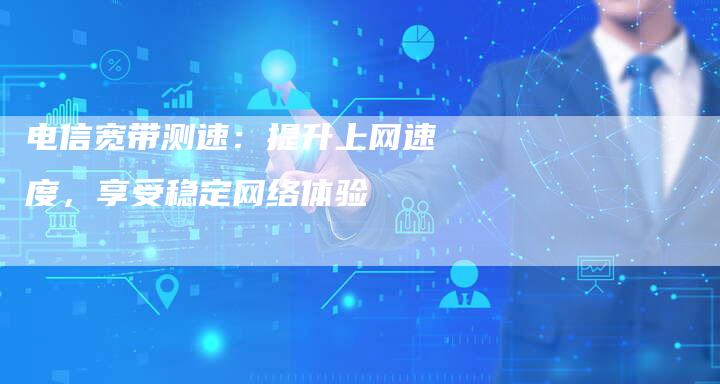 电信宽带测速:提升上网速度,享受稳定网络体验-夫唯域名网