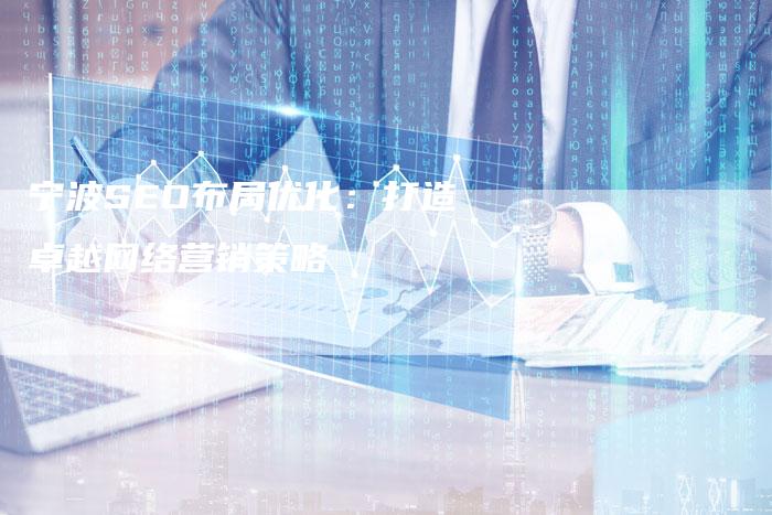 宁波SEO布局优化：打造卓越网络营销策略-夫唯域名网