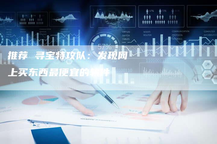 推荐 寻宝特攻队：发现网上买东西最便宜的软件-夫唯域名网