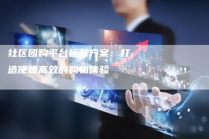 社区团购平台运营方案：打造便捷高效的购物体验-夫唯域名网