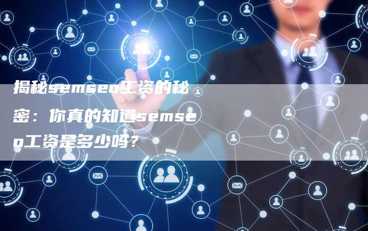 揭秘semseo工资的秘密：你真的知道semseo工资是多少吗？-夫唯域名网