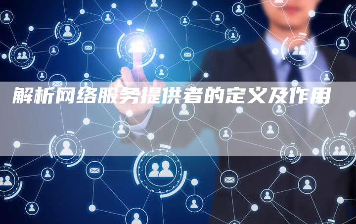 解析网络服务提供者的定义及作用-夫唯域名网